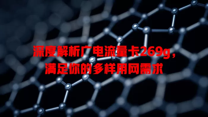 深度解析广电流量卡269g，满足你的多样用网需求