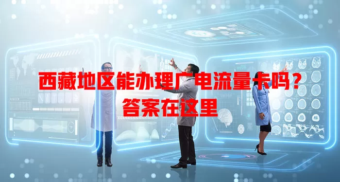 西藏地区能办理广电流量卡吗？答案在这里