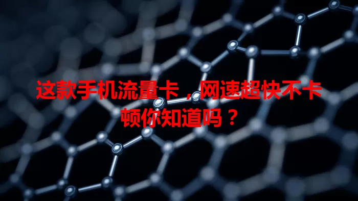 这款手机流量卡，网速超快不卡顿你知道吗？