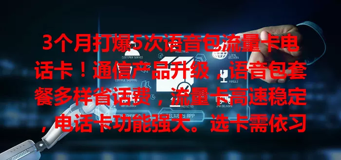 3个月打爆5次语音包流量卡电话卡！通信产品升级，语音包套餐多样省话费，流量卡高速稳定，电话卡功能强大。选卡需依习惯需求，选对让它成生活工作好帮手