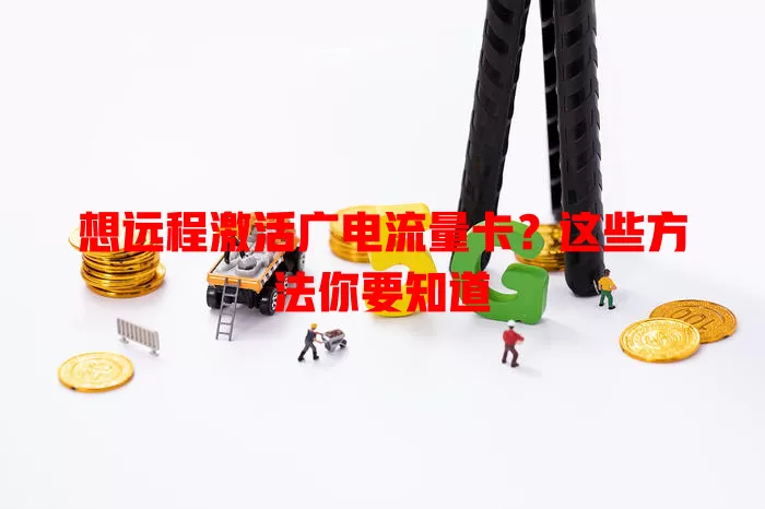 想远程激活广电流量卡？这些方法你要知道