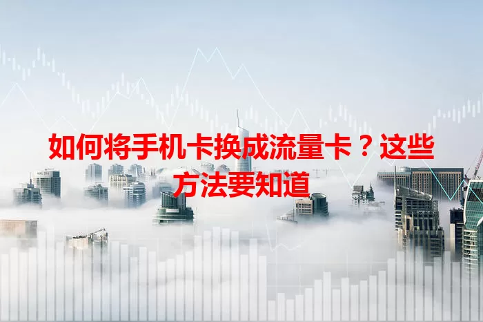 如何将手机卡换成流量卡？这些方法要知道