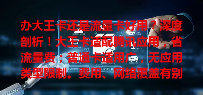 办大王卡还是流量卡好用？深度剖析！大王卡适配腾讯应用，省流量费；普通卡适用广，无应用类型限制。费用、网络覆盖有别，多因素综合考量，才能选出适合自己的流量卡