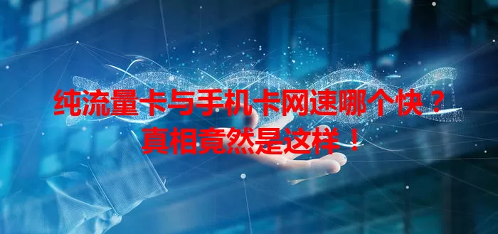 纯流量卡与手机卡网速哪个快？真相竟然是这样！