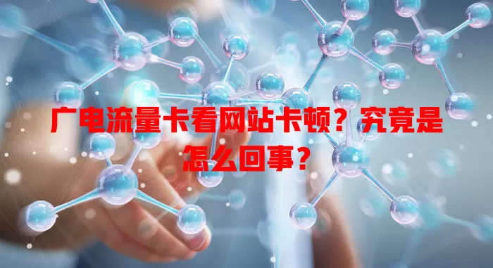广电流量卡看网站卡顿？究竟是怎么回事？