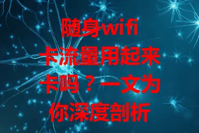 随身wifi卡流量用起来卡吗？一文为你深度剖析
