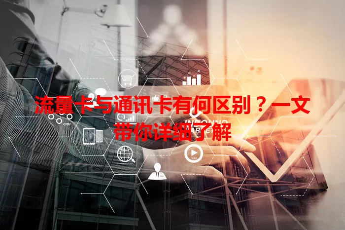 流量卡与通讯卡有何区别？一文带你详细了解