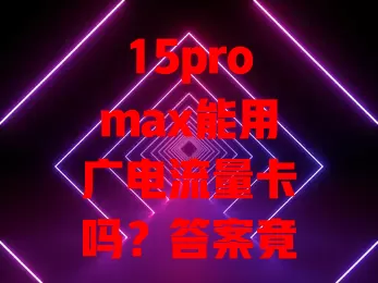 15promax能用广电流量卡吗？答案竟然是……