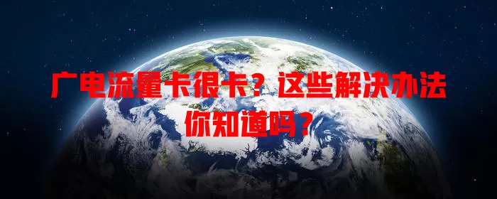 广电流量卡很卡？这些解决办法你知道吗？