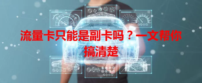 流量卡只能是副卡吗？一文帮你搞清楚