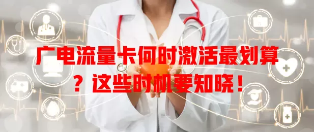 广电流量卡何时激活最划算？这些时机要知晓！