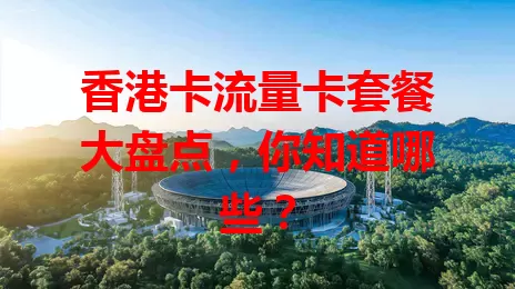 香港卡流量卡套餐大盘点，你知道哪些？