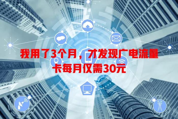 我用了3个月，才发现广电流量卡每月仅需30元