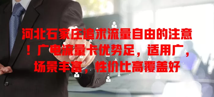 河北石家庄追求流量自由的注意！广电流量卡优势足，适用广，场景丰富，性价比高覆盖好