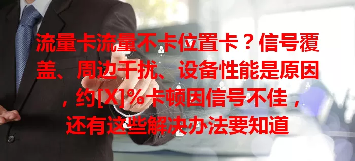 流量卡流量不卡位置卡？信号覆盖、周边干扰、设备性能是原因，约[X]%卡顿因信号不佳，还有这些解决办法要知道