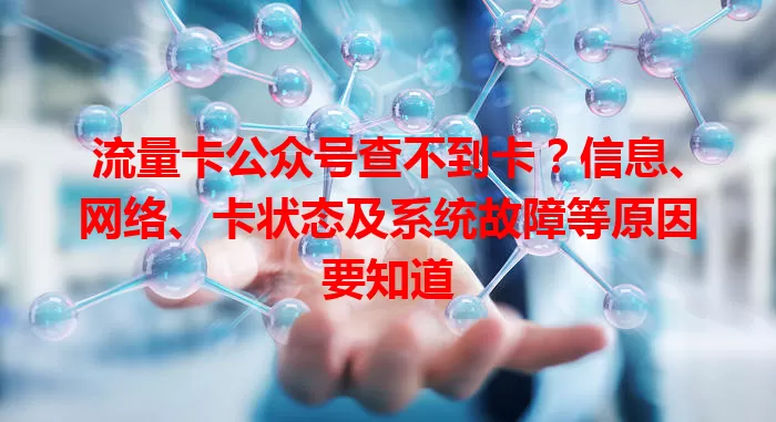 流量卡公众号查不到卡？信息、网络、卡状态及系统故障等原因要知道