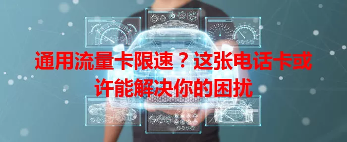 通用流量卡限速？这张电话卡或许能解决你的困扰