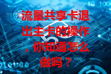 流量共享卡退出主卡的操作，你知道怎么做吗？