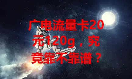 广电流量卡20元120g，究竟靠不靠谱？