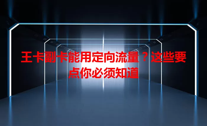 王卡副卡能用定向流量？这些要点你必须知道