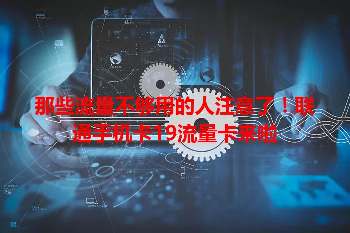 那些流量不够用的人注意了！联通手机卡19流量卡来啦