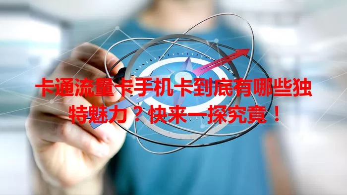 卡通流量卡手机卡到底有哪些独特魅力？快来一探究竟！
