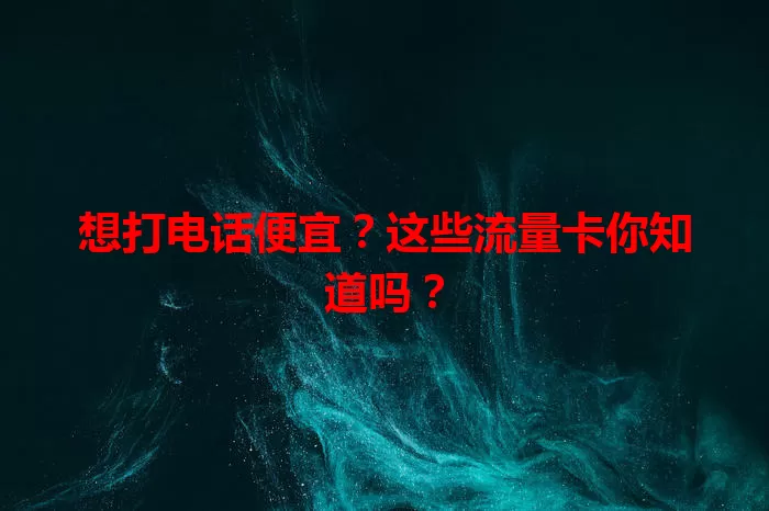 想打电话便宜？这些流量卡你知道吗？