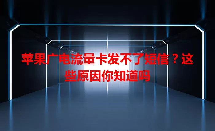 苹果广电流量卡发不了短信？这些原因你知道吗