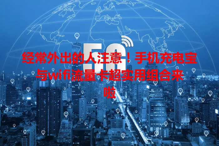 经常外出的人注意！手机充电宝与wifi流量卡超实用组合来啦