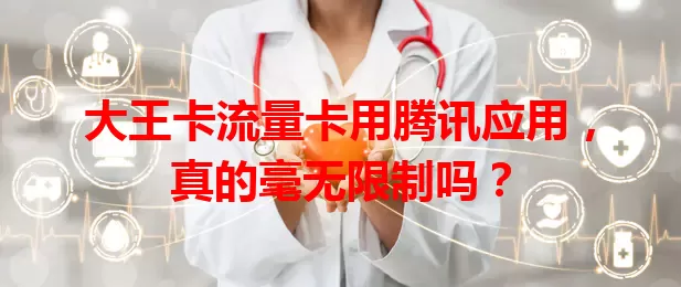 大王卡流量卡用腾讯应用，真的毫无限制吗？