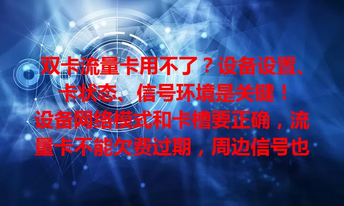 双卡流量卡用不了？设备设置、卡状态、信号环境是关键！

设备网络模式和卡槽要正确，流量卡不能欠费过期，周边信号也得好。遇到问题按步骤排查，让双卡流量卡恢复正常，继续便利通讯网络生活！