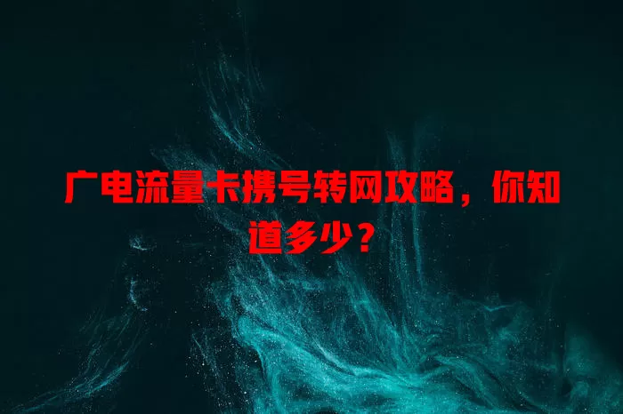 广电流量卡携号转网攻略，你知道多少？
