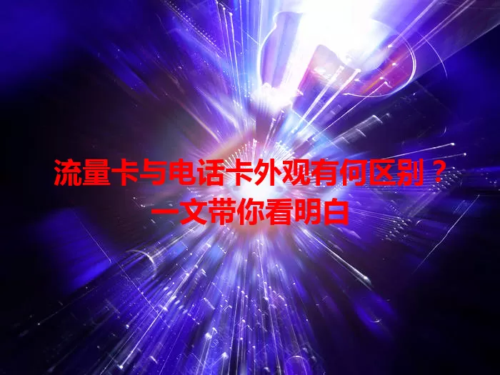 流量卡与电话卡外观有何区别？一文带你看明白