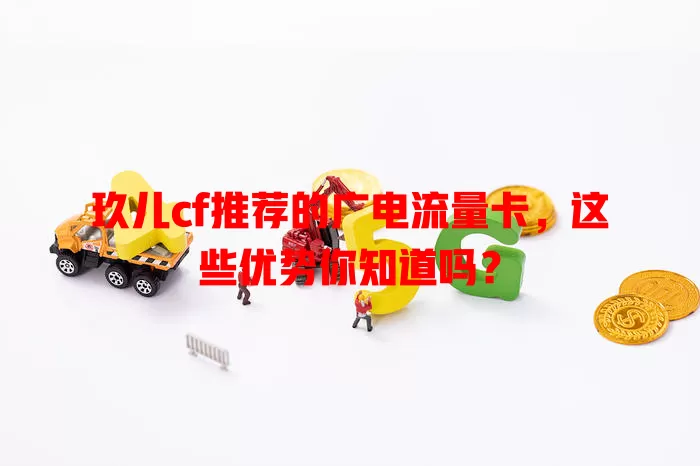 玖儿cf推荐的广电流量卡，这些优势你知道吗？