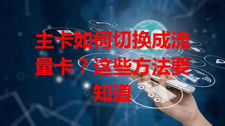 主卡如何切换成流量卡？这些方法要知道