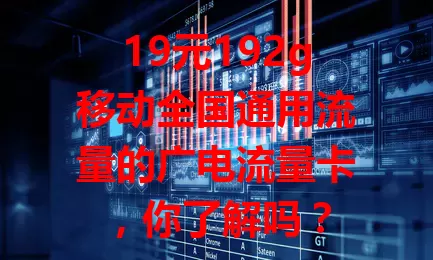 19元192g移动全国通用流量的广电流量卡，你了解吗？