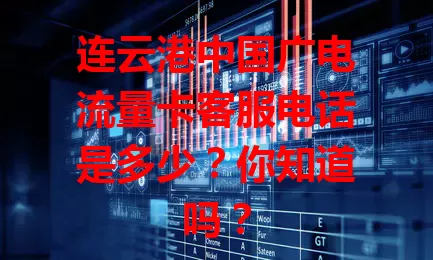 连云港中国广电流量卡客服电话是多少？你知道吗？