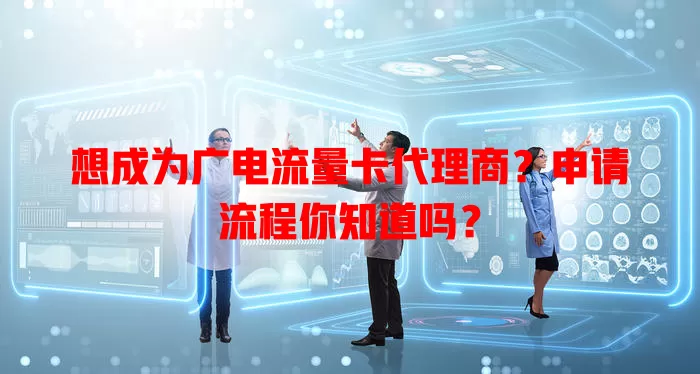 想成为广电流量卡代理商？申请流程你知道吗？