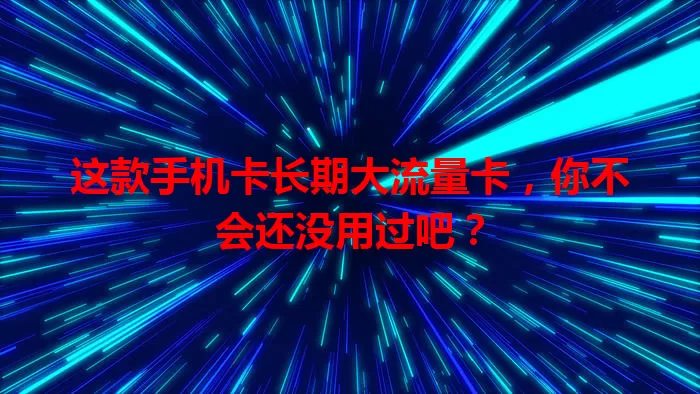 这款手机卡长期大流量卡，你不会还没用过吧？