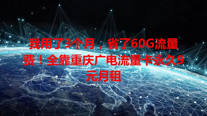 我用了3个月，省了60G流量费！全靠重庆广电流量卡永久9元月租