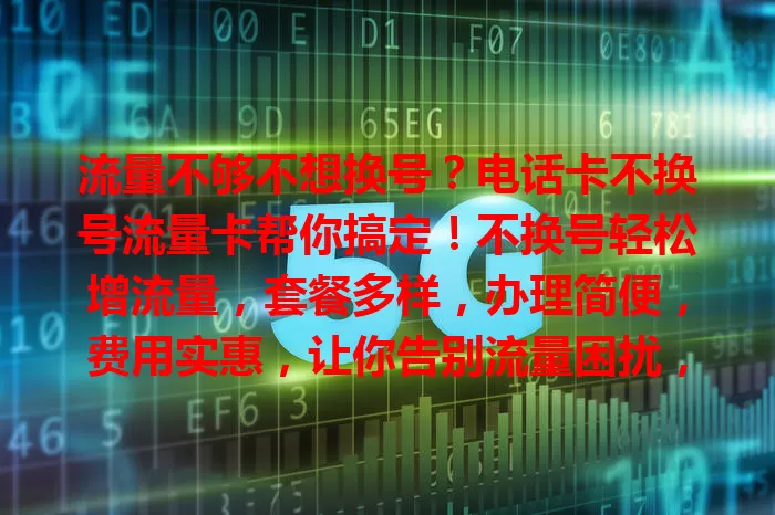 流量不够不想换号？电话卡不换号流量卡帮你搞定！不换号轻松增流量，套餐多样，办理简便，费用实惠，让你告别流量困扰，畅享便捷通信。