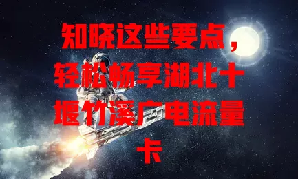 知晓这些要点，轻松畅享湖北十堰竹溪广电流量卡
