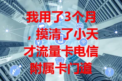 我用了3个月，摸清了小天才流量卡电信附属卡门道