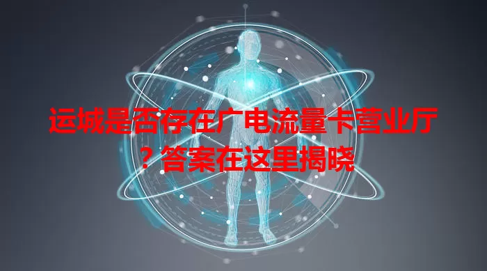 运城是否存在广电流量卡营业厅？答案在这里揭晓