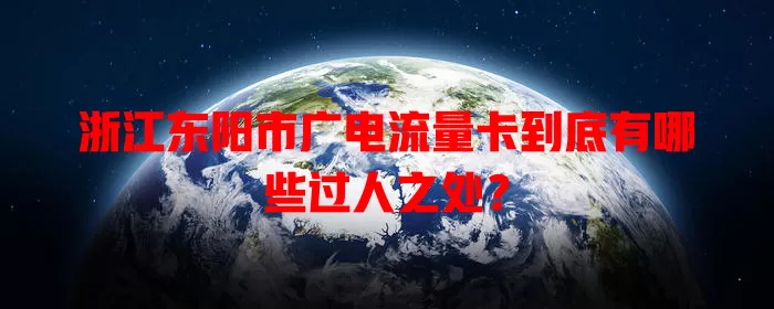 浙江东阳市广电流量卡到底有哪些过人之处？
