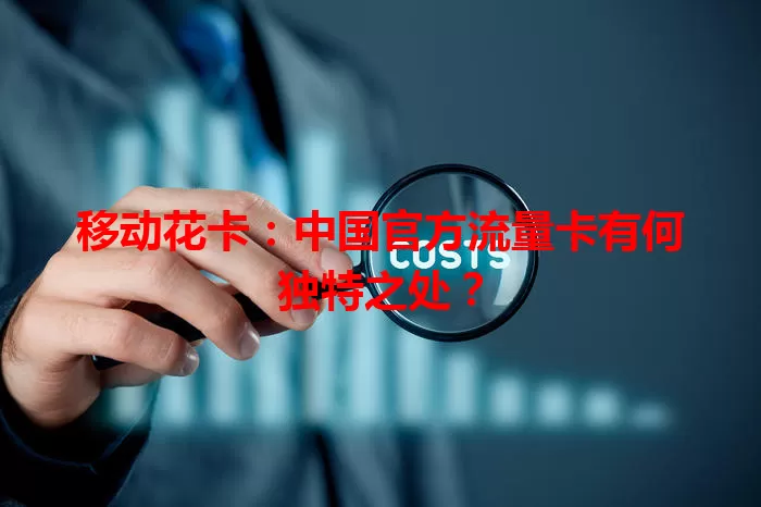 移动花卡：中国官方流量卡有何独特之处？
