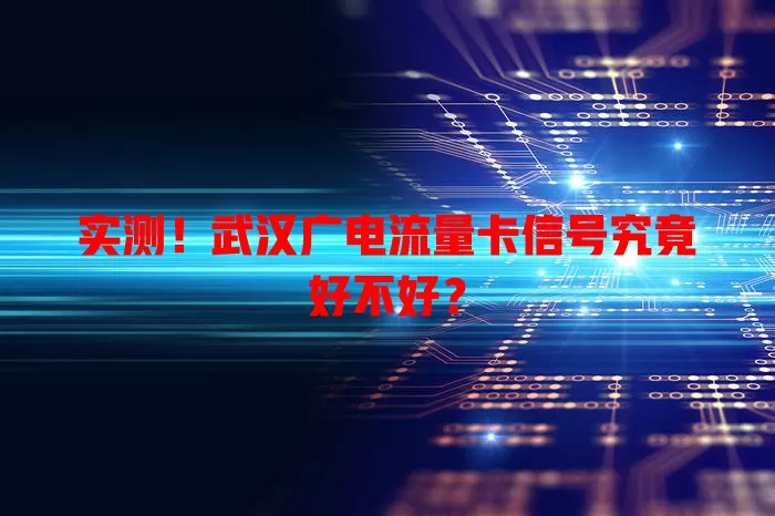 实测！武汉广电流量卡信号究竟好不好？