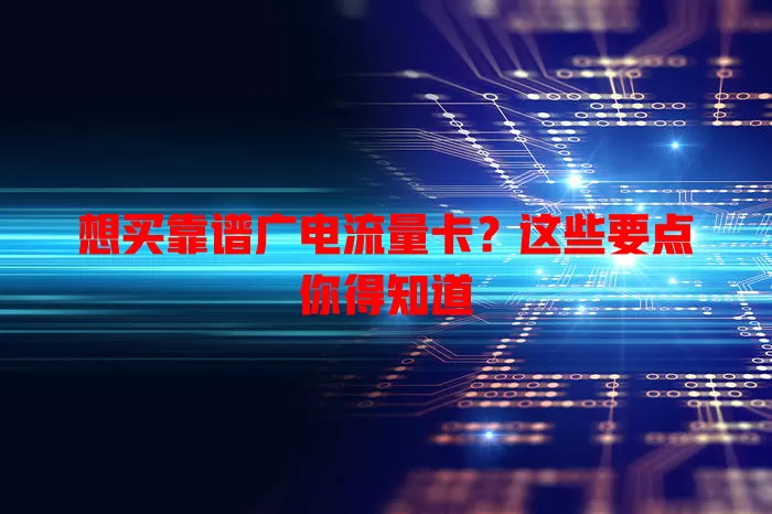 想买靠谱广电流量卡？这些要点你得知道