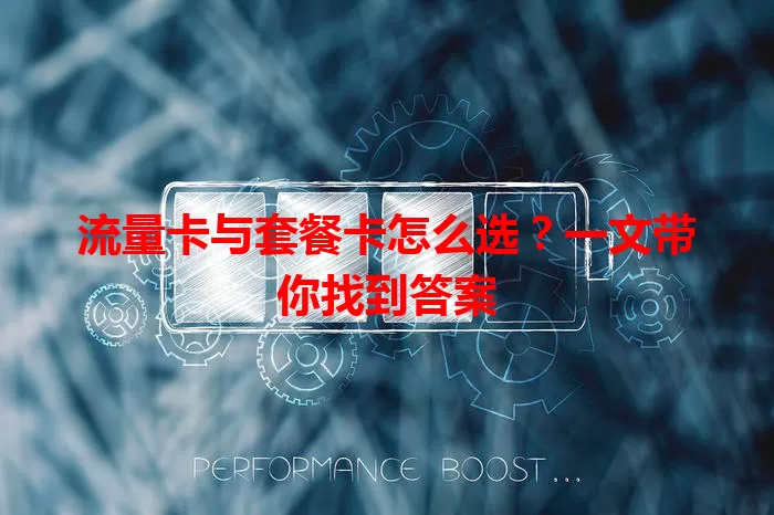 流量卡与套餐卡怎么选？一文带你找到答案