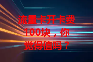 流量卡开卡费100块，你觉得值吗？